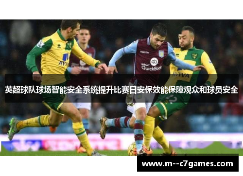 英超球队球场智能安全系统提升比赛日安保效能保障观众和球员安全 英超球队球场智能安全系统提升比赛日安保效能保障观众和球员安全