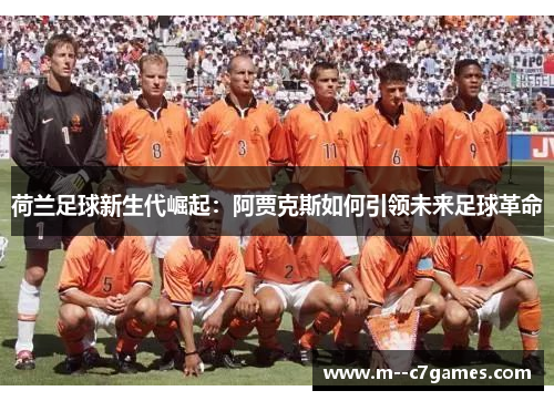 荷兰足球新生代崛起:阿贾克斯如何引领未来足球革命 荷兰足球新生代崛起:阿贾克斯如何引领未来足球革命