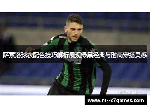 萨索洛球衣配色技巧解析展现绿黑经典与时尚穿搭灵感 萨索洛球衣配色技巧解析展现绿黑经典与时尚穿搭灵感