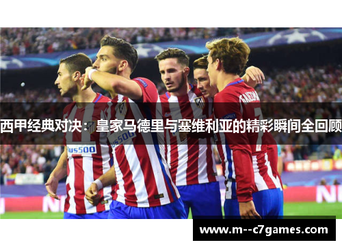 西甲经典对决:皇家马德里与塞维利亚的精彩瞬间全回顾 西甲经典对决:皇家马德里与塞维利亚的精彩瞬间全回顾