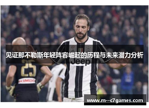 见证那不勒斯年轻阵容崛起的历程与未来潜力分析 见证那不勒斯年轻阵容崛起的历程与未来潜力分析