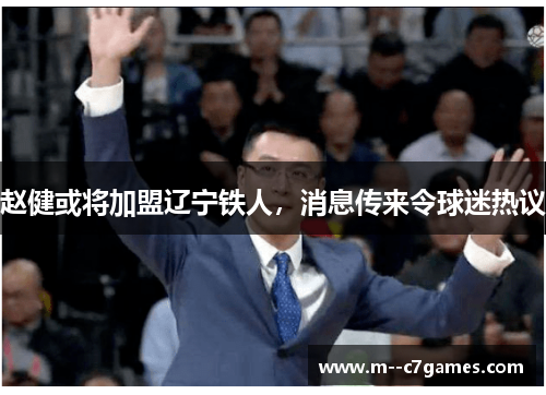 赵健或将加盟辽宁铁人，消息传来令球迷热议