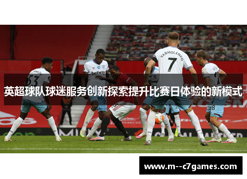 英超球队球迷服务创新探索提升比赛日体验的新模式