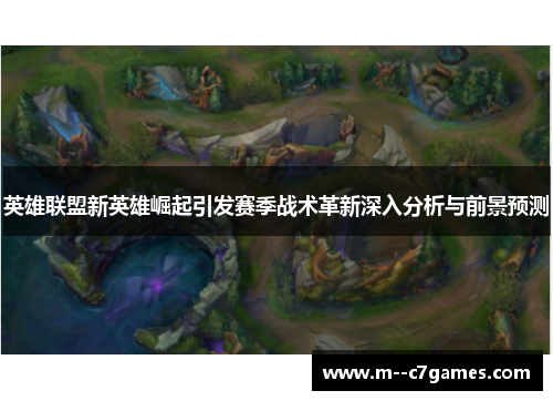 英雄联盟新英雄崛起引发赛季战术革新深入分析与前景预测 英雄联盟新英雄崛起引发赛季战术革新深入分析与前景预测