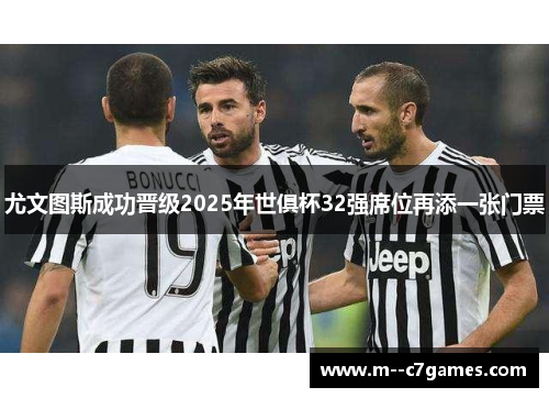 尤文图斯成功晋级2025年世俱杯32强席位再添一张门票