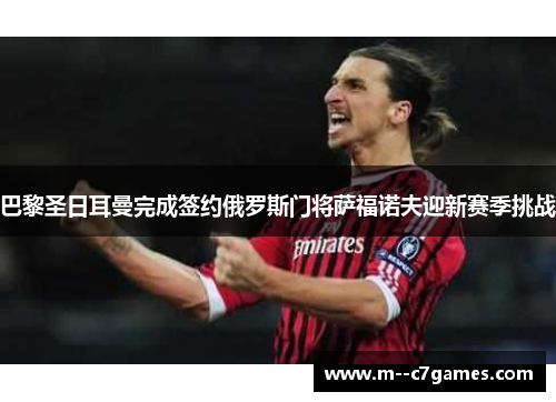 巴黎圣日耳曼完成签约俄罗斯门将萨福诺夫迎新赛季挑战