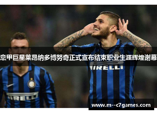 意甲巨星莱昂纳多博努奇正式宣布结束职业生涯辉煌谢幕