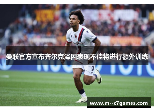 曼联官方宣布齐尔克泽因表现不佳将进行额外训练