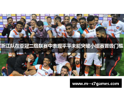 浙江队在亚冠二级联赛中表现平平未能突破小组赛晋级门槛