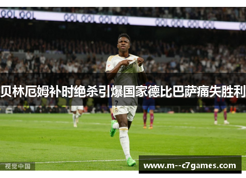 贝林厄姆补时绝杀引爆国家德比巴萨痛失胜利