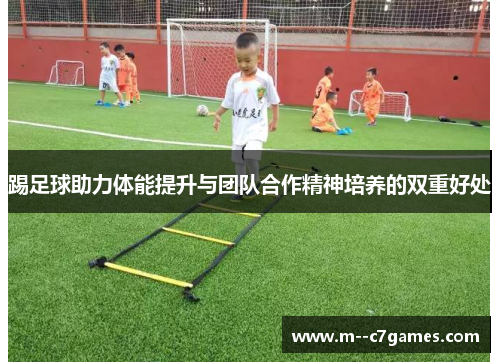 踢足球助力体能提升与团队合作精神培养的双重好处