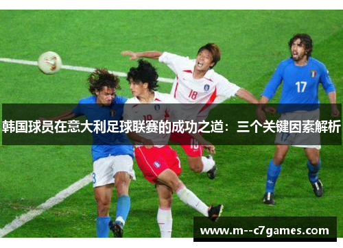 韩国球员在意大利足球联赛的成功之道：三个关键因素解析
