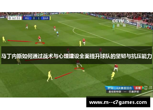 马丁内斯如何通过战术与心理建设全面提升球队的坚韧与抗压能力