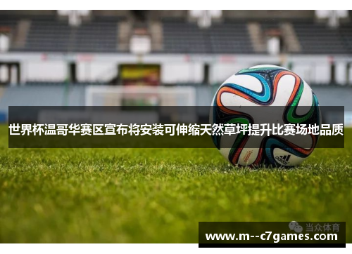 世界杯温哥华赛区宣布将安装可伸缩天然草坪提升比赛场地品质